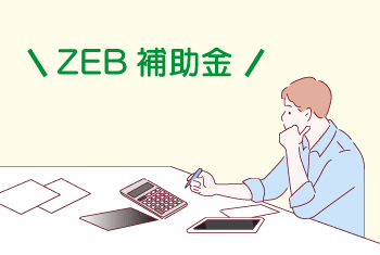 ZEB（ゼブ）の補助金・助成金にはどんなものがある？ZEB専門家が対象や補助率を徹底解説！【令和4年度】